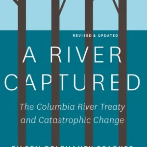 A River Captured: The Columbia River Treaty and Catastrophic Change - Revised and Updated Brand New