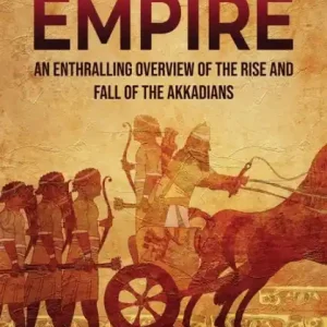 Time-Limited The Akkadian Empire: An Enthralling Overview of the Rise and Fall of the Akkadians