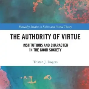 The Authority of Virtue: Institutions and Character in the Good Society Must Have