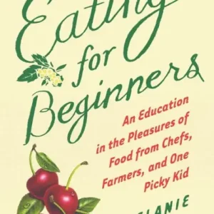 Eating For Beginners: An Education in the Pleasures of Food from Chefs, Farmers, and One Picky Kid Crafted