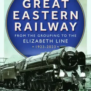 Instant Buy The Great Eastern Railway - From the Grouping to the Elizabeth Line 1923-2023