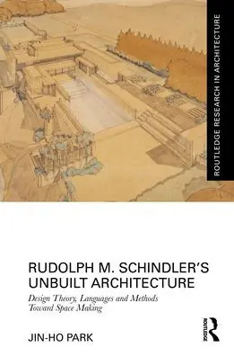 Instant Buy Rudolph M. Schindler's Unbuilt Architecture: Design Theory, Languages and Methods Toward Space Making