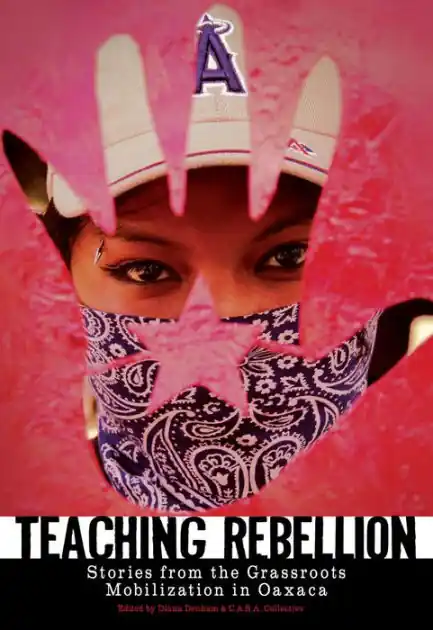 Teaching Rebellion: Stories from the Grassroots Mobilization in Oaxaca Save Now