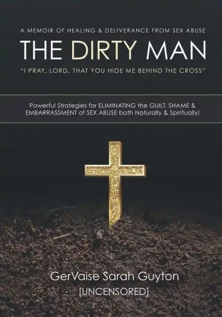 Instant Buy THE DIRTY MAN: A MEMOIR OF HEALING & DELIVERANCE FROM SEX ABUSE:Powerful Strategies for ELIMINATING the GUILT, SHAME & EMBARRASSMENT of SEX ABUSE both Naturally & Spiritually!