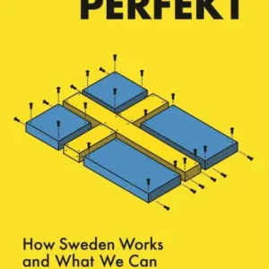 Almost Perfekt: How Sweden Works and What We Can Learn From It Grab Now