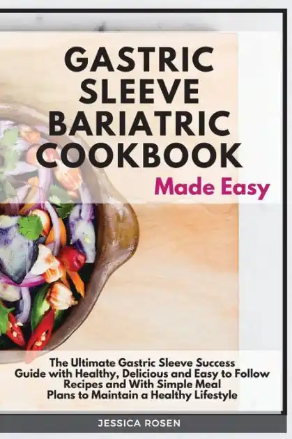 Gastric Sleeve Bariatric Cookbook Made Easy: The Ultimate Gastric Sleeve Success Guide with Healthy, Delicious and Easy to Follow Recipes and With Simple Meal Plans to Maintain a Healthy Lifestyle Mega Sale