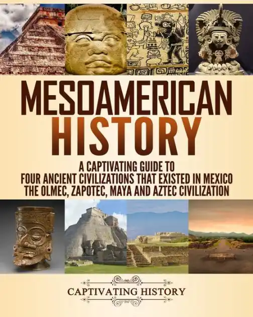 Mesoamerican History: A Captivating Guide to Four Ancient Civilizations that Existed in Mexico - The Olmec, Zapotec, Maya and Aztec Civilization No Minimum Order