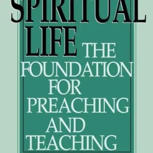Spiritual Life: The Foundation for Preaching and Teaching Must Have